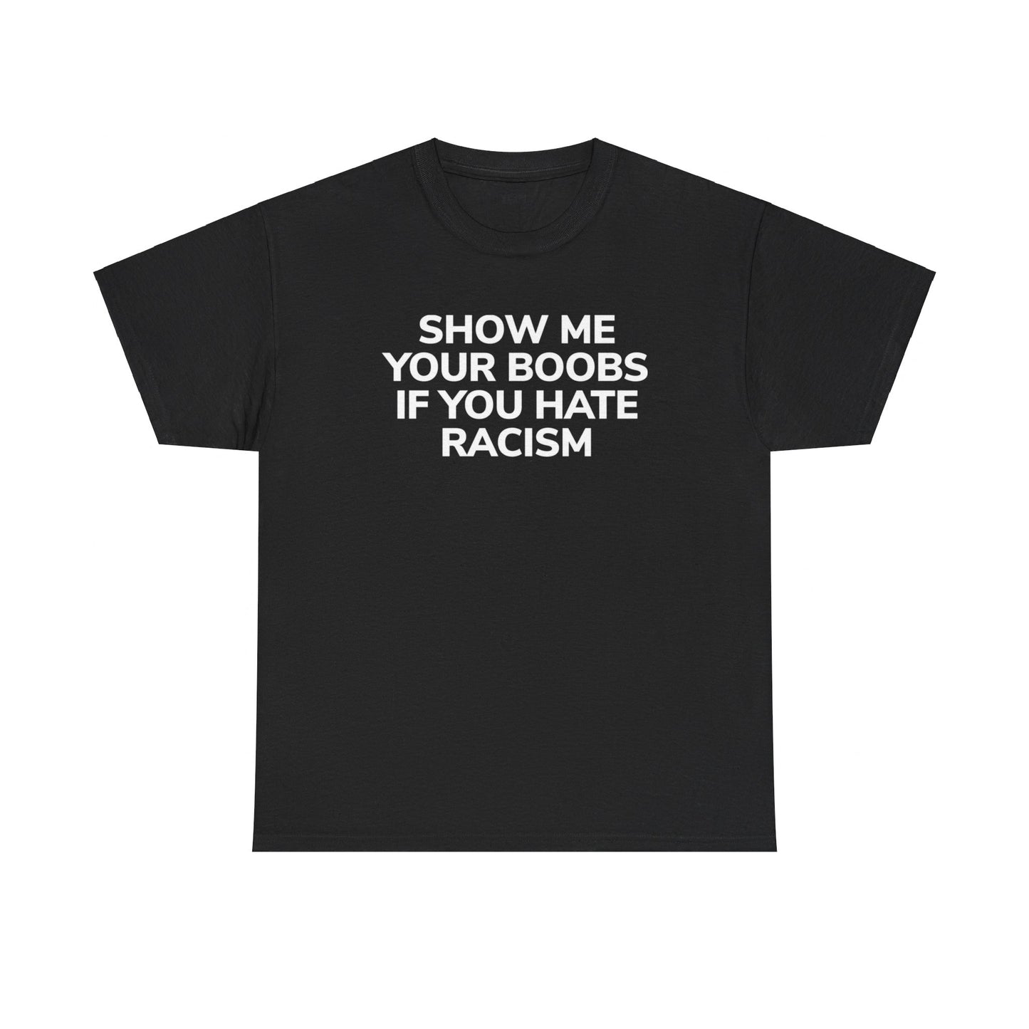 SHOW ME YOUR BOOBS IF YOU HATE RACISM (T - SHIRT)